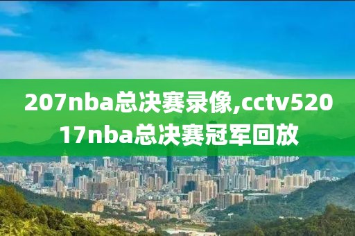 207nba总决赛录像,cctv52017nba总决赛冠军回放