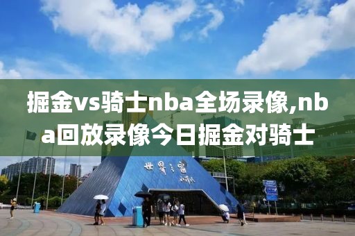 掘金vs骑士nba全场录像,nba回放录像今日掘金对骑士