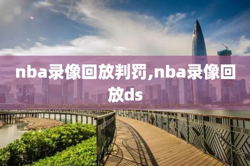 nba录像回放判罚,nba录像回放ds
