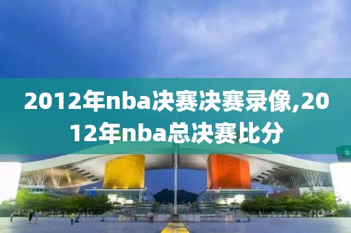 2012年nba决赛决赛录像,2012年nba总决赛比分