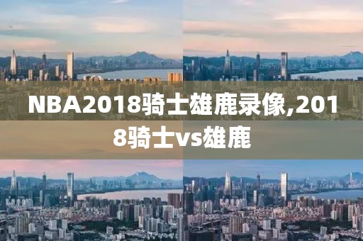 NBA2018骑士雄鹿录像,2018骑士vs雄鹿