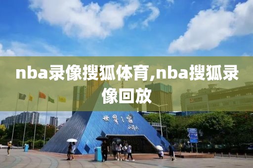 nba录像搜狐体育,nba搜狐录像回放