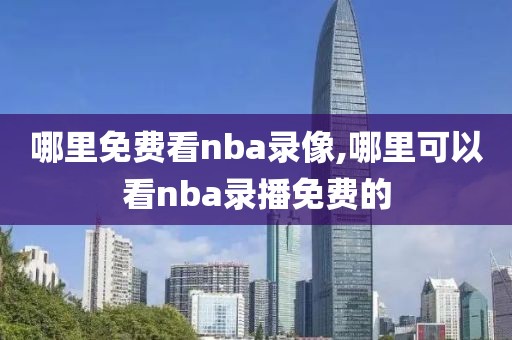 哪里免费看nba录像,哪里可以看nba录播免费的