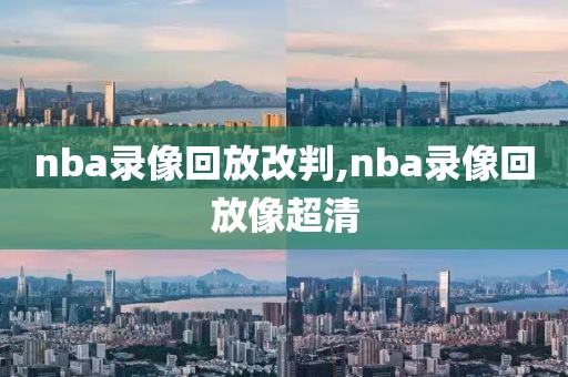nba录像回放改判,nba录像回放像超清