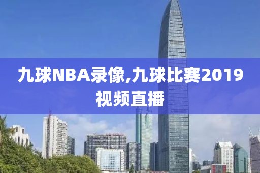 九球NBA录像,九球比赛2019视频直播