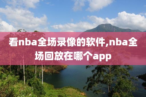 看nba全场录像的软件,nba全场回放在哪个app