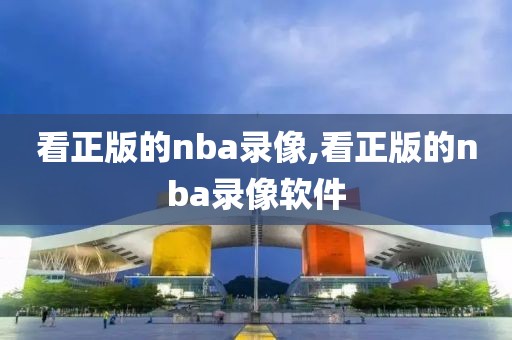 看正版的nba录像,看正版的nba录像软件