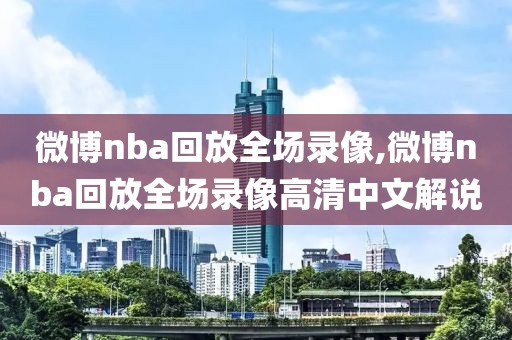 微博nba回放全场录像,微博nba回放全场录像高清中文解说