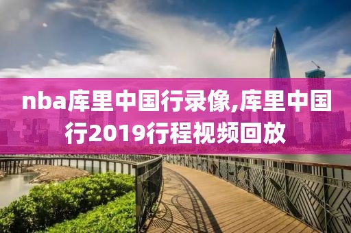 nba库里中国行录像,库里中国行2019行程视频回放