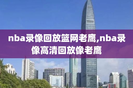 nba录像回放篮网老鹰,nba录像高清回放像老鹰