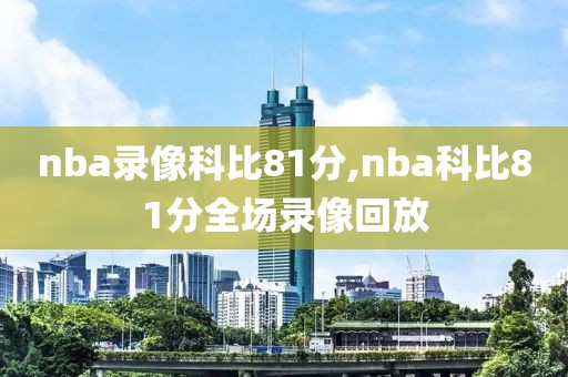 nba录像科比81分,nba科比81分全场录像回放