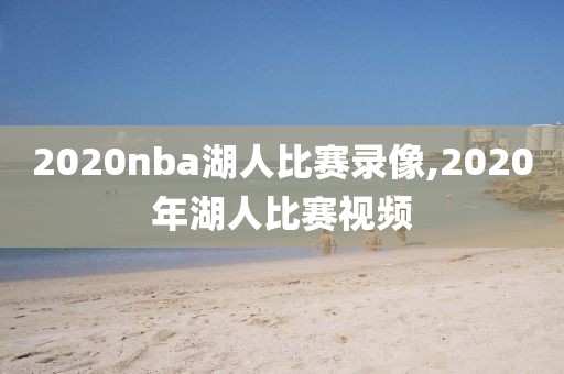 2020nba湖人比赛录像,2020年湖人比赛视频