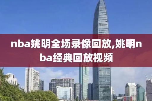 nba姚明全场录像回放,姚明nba经典回放视频
