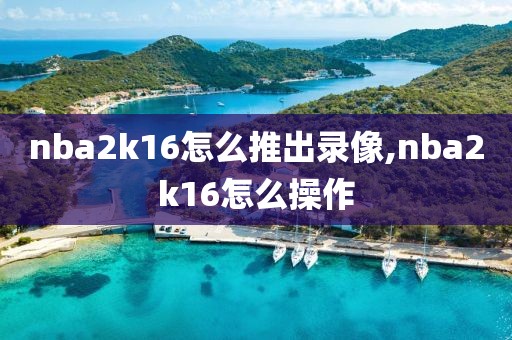 nba2k16怎么推出录像,nba2k16怎么操作