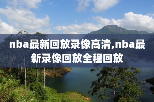 nba最新回放录像高清,nba最新录像回放全程回放