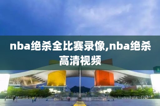 nba绝杀全比赛录像,nba绝杀高清视频