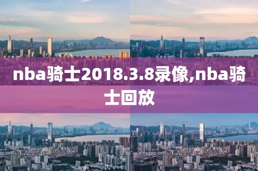 nba骑士2018.3.8录像,nba骑士回放