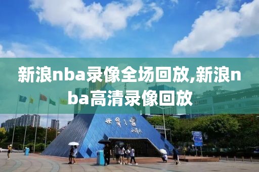 新浪nba录像全场回放,新浪nba高清录像回放