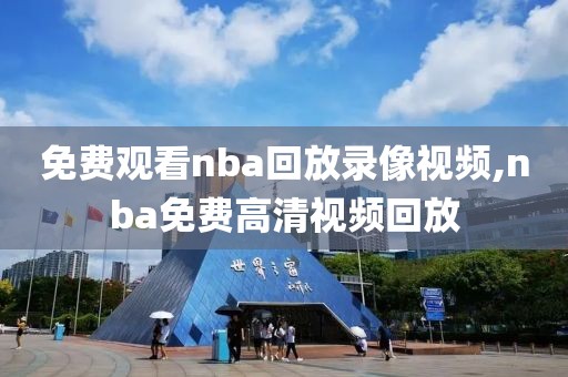 免费观看nba回放录像视频,nba免费高清视频回放