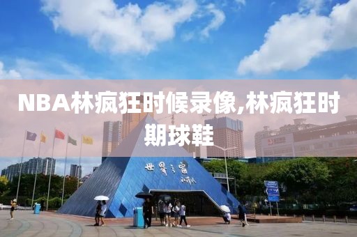 NBA林疯狂时候录像,林疯狂时期球鞋