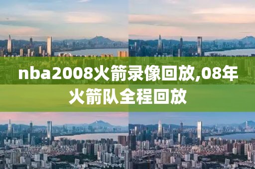 nba2008火箭录像回放,08年火箭队全程回放