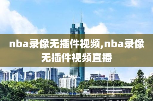 nba录像无插件视频,nba录像无插件视频直播