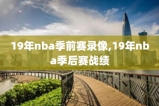19年nba季前赛录像,19年nba季后赛战绩
