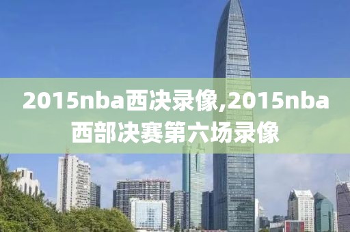 2015nba西决录像,2015nba西部决赛第六场录像