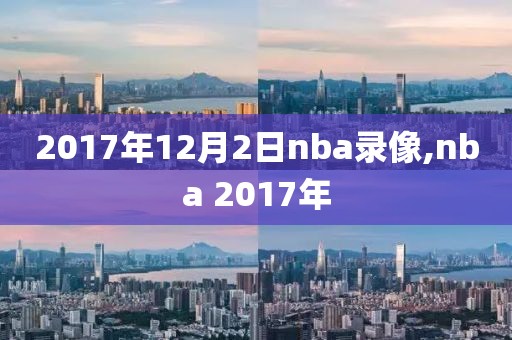 2017年12月2日nba录像,nba 2017年