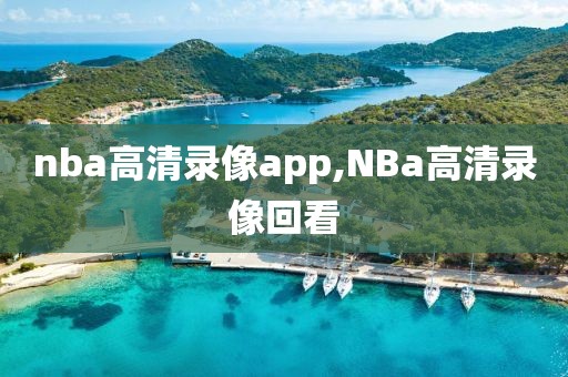 nba高清录像app,NBa高清录像回看