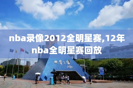 nba录像2012全明星赛,12年nba全明星赛回放