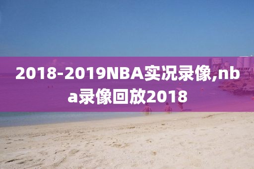 2018-2019NBA实况录像,nba录像回放2018