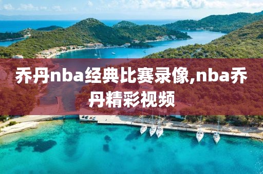 乔丹nba经典比赛录像,nba乔丹精彩视频