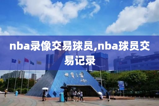 nba录像交易球员,nba球员交易记录