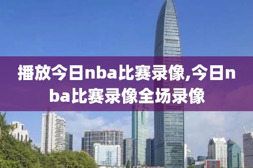 播放今日nba比赛录像,今日nba比赛录像全场录像