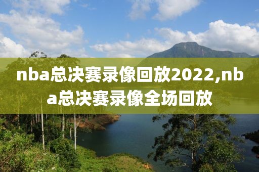 nba总决赛录像回放2022,nba总决赛录像全场回放