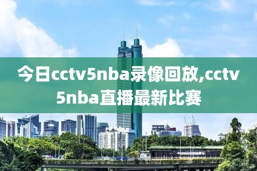 今日cctv5nba录像回放,cctv5nba直播最新比赛