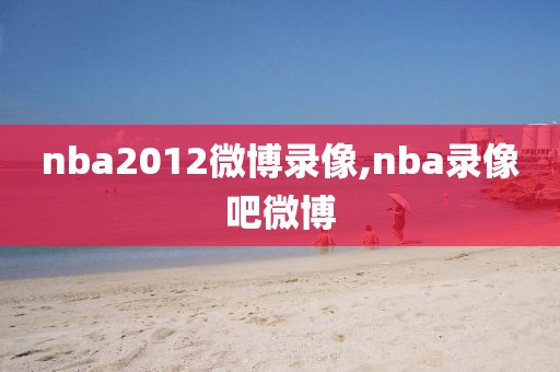 nba2012微博录像,nba录像吧微博