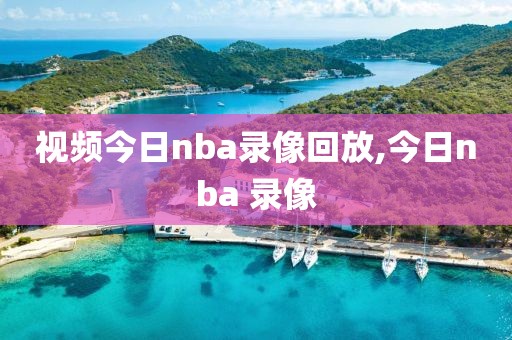 视频今日nba录像回放,今日nba 录像