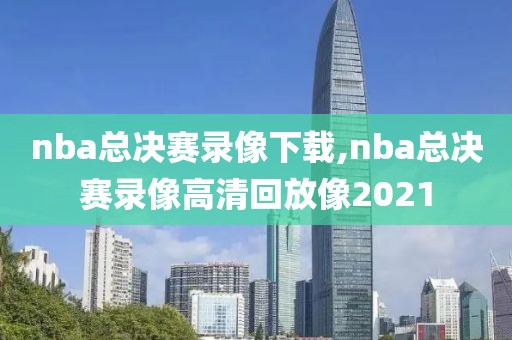 nba总决赛录像下载,nba总决赛录像高清回放像2021