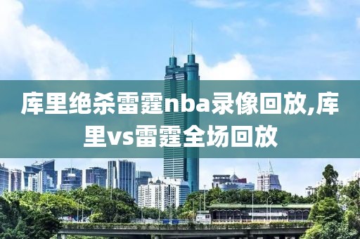 库里绝杀雷霆nba录像回放,库里vs雷霆全场回放