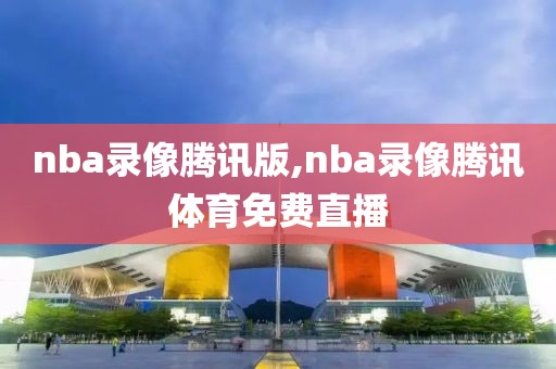 nba录像腾讯版,nba录像腾讯体育免费直播