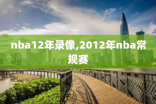 nba12年录像,2012年nba常规赛