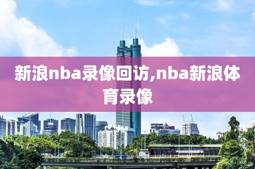 新浪nba录像回访,nba新浪体育录像