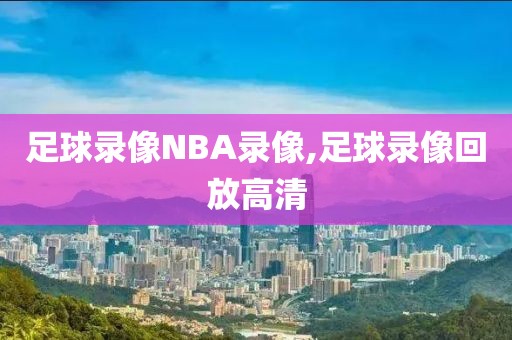 足球录像NBA录像,足球录像回放高清