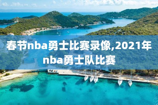 春节nba勇士比赛录像,2021年nba勇士队比赛
