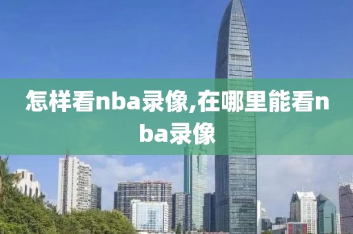 怎样看nba录像,在哪里能看nba录像