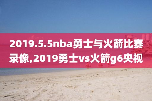2019.5.5nba勇士与火箭比赛录像,2019勇士vs火箭g6央视