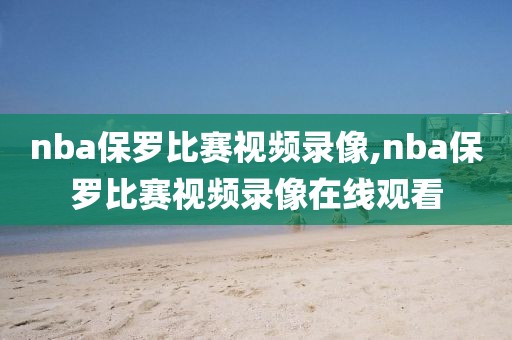 nba保罗比赛视频录像,nba保罗比赛视频录像在线观看