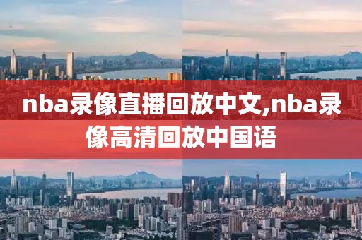 nba录像直播回放中文,nba录像高清回放中国语